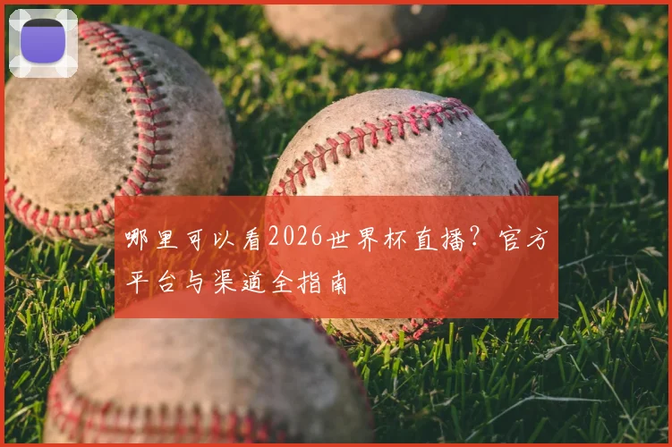 哪里可以看2026世界杯直播？官方平台与渠道全指南