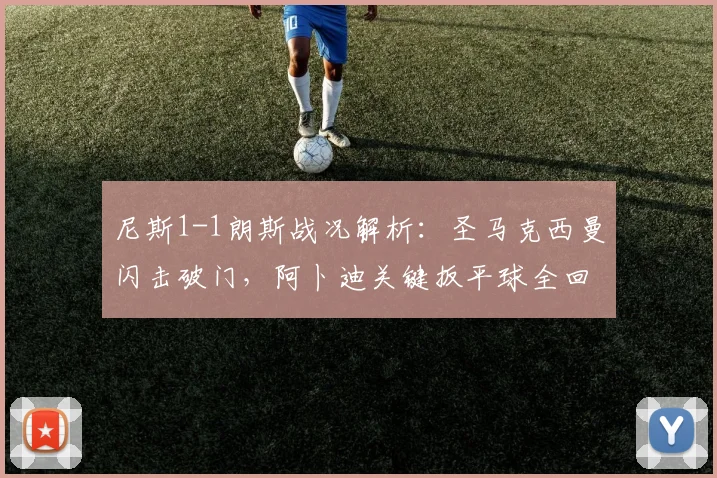 尼斯1-1朗斯战况解析：圣马克西曼闪击破门，阿卜迪关键扳平球全回顾