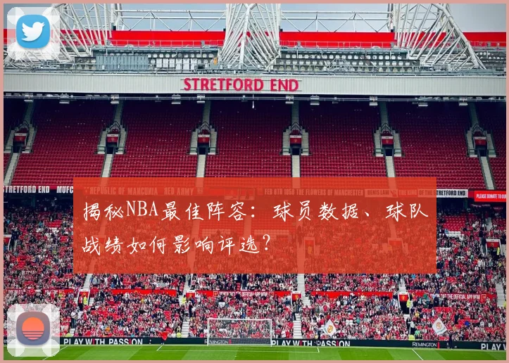 揭秘NBA最佳阵容：球员数据、球队战绩如何影响评选？