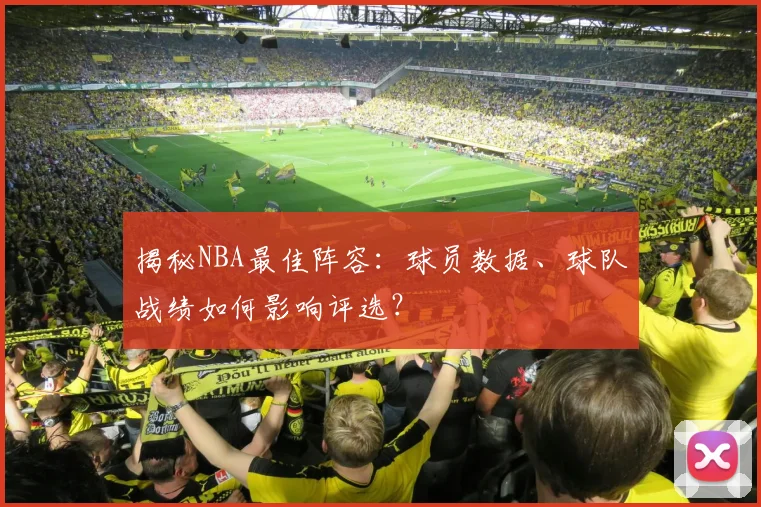 揭秘NBA最佳阵容：球员数据、球队战绩如何影响评选？